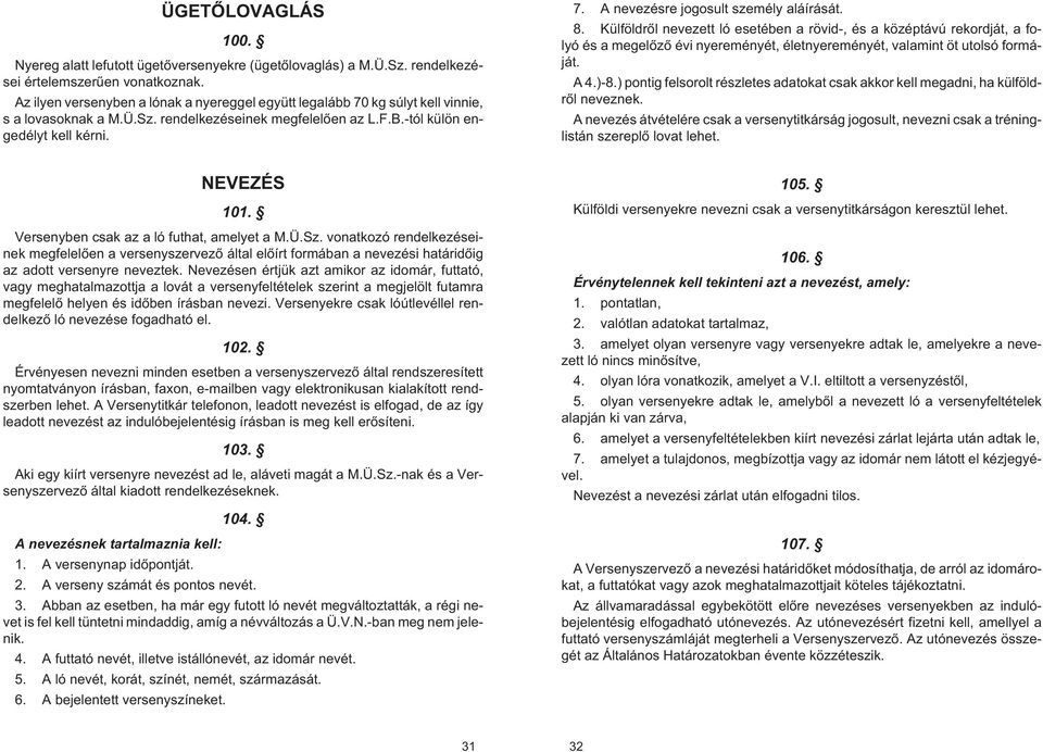 8. Külföldrõl nevezett ló esetében a rövid-, és a középtávú rekordját, a folyó és a megelõzõ évi nyereményét, életnyereményét, valamint öt utolsó formáját. A 4.)-8.