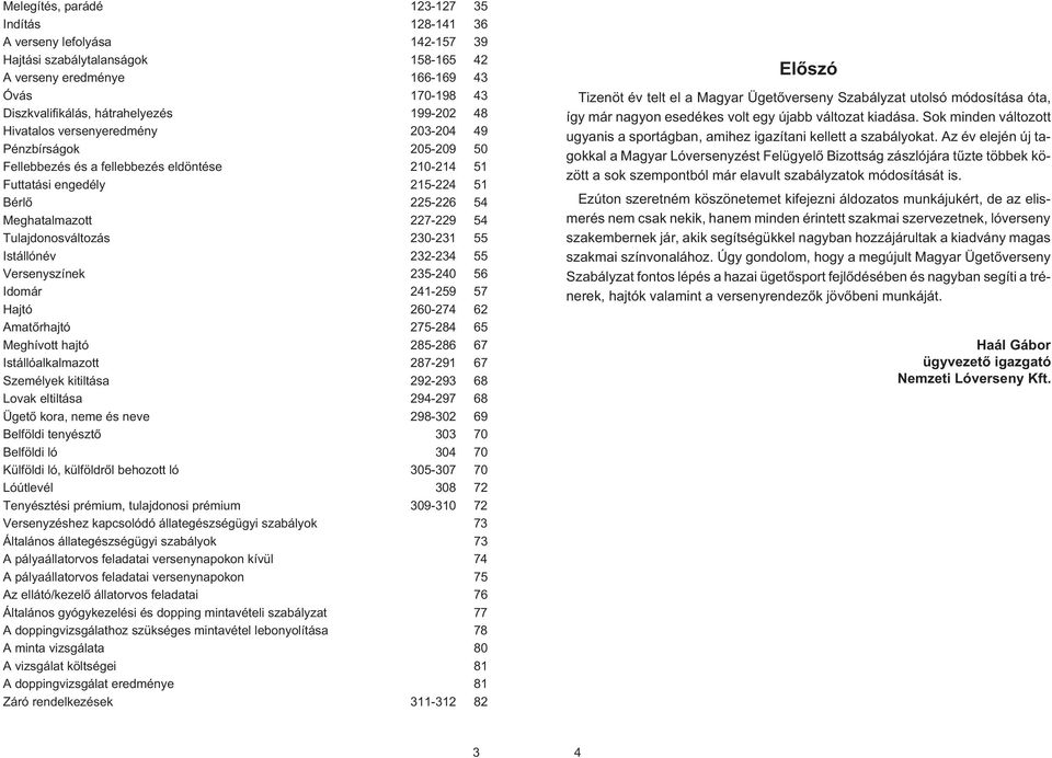 Tulajdonosváltozás 230-231 55 Istállónév 232-234 55 Versenyszínek 235-240 56 Idomár 241-259 57 Hajtó 260-274 62 Amatõrhajtó 275-284 65 Meghívott hajtó 285-286 67 Istállóalkalmazott 287-291 67