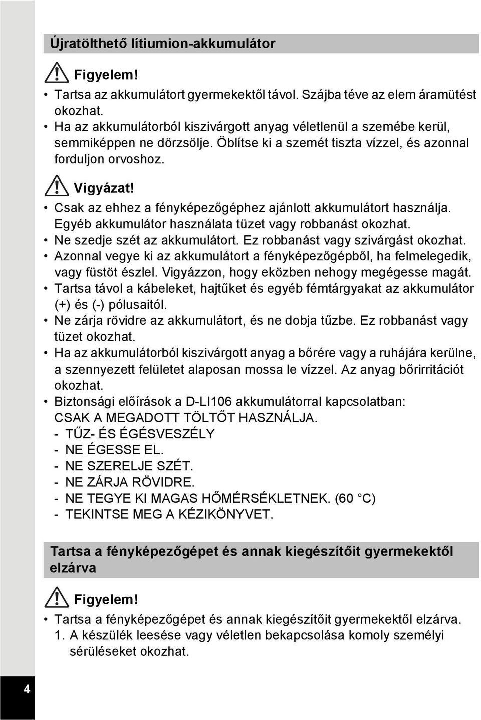 Csak az ehhez a fényképezőgéphez ajánlott akkumulátort használja. Egyéb akkumulátor használata tüzet vagy robbanást okozhat. Ne szedje szét az akkumulátort. Ez robbanást vagy szivárgást okozhat.