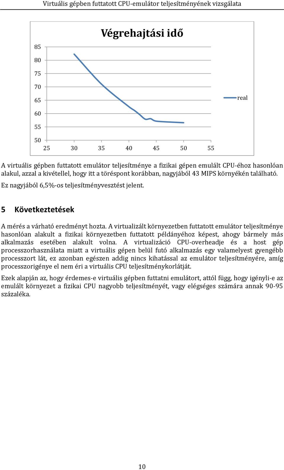 A virtualizált környezetben futtatott emulátor teljesítménye hasonlóan alakult a fizikai környezetben futtatott példányéhoz képest, ahogy bármely más alkalmazás esetében alakult volna.