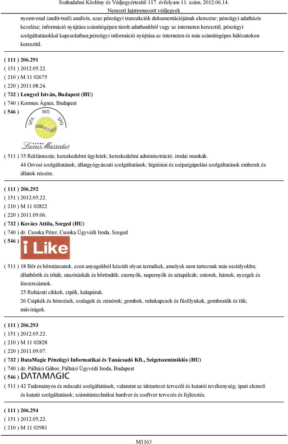 ( 732 ) Lengyel István, Budapest (HU) ( 740 ) Kormos Ágnes, Budapest ( 511 ) 35 Reklámozás; kereskedelmi ügyletek; kereskedelmi adminisztráció; irodai munkák.