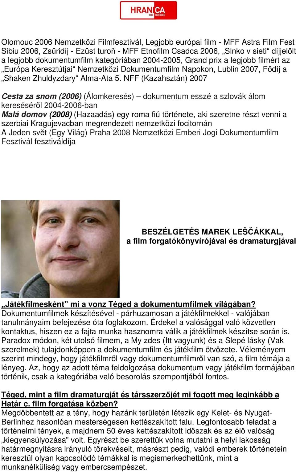 NFF (Kazahsztán) 2007 Cesta za snom (2006) (Álomkeresés) dokumentum esszé a szlovák álom kereséséről 2004-2006-ban Malá domov (2008) (Hazaadás) egy roma fiú története, aki szeretne részt venni a