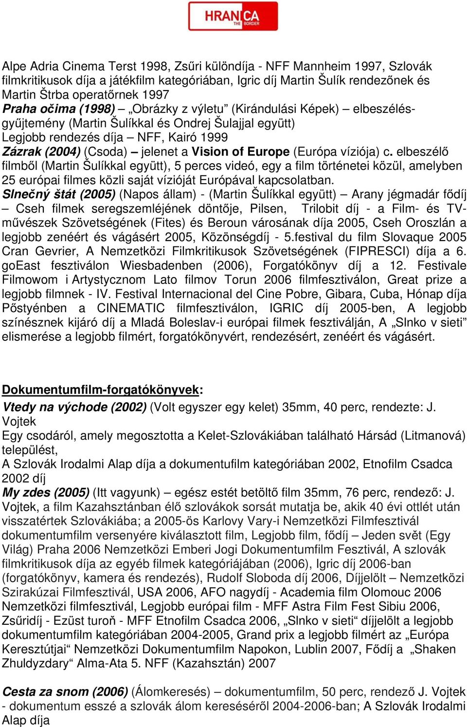 (Európa víziója) c. elbeszélő filmből (Martin Šulíkkal együtt), 5 perces videó, egy a film történetei közül, amelyben 25 európai filmes közli saját vízióját Európával kapcsolatban.