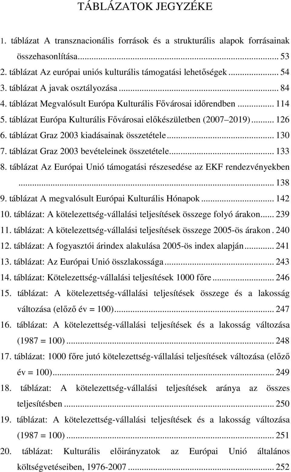 táblázat Graz 2003 kiadásainak összetétele... 130 7. táblázat Graz 2003 bevételeinek összetétele... 133 8. táblázat Az Európai Unió támogatási részesedése az EKF rendezvényekben... 138 9.