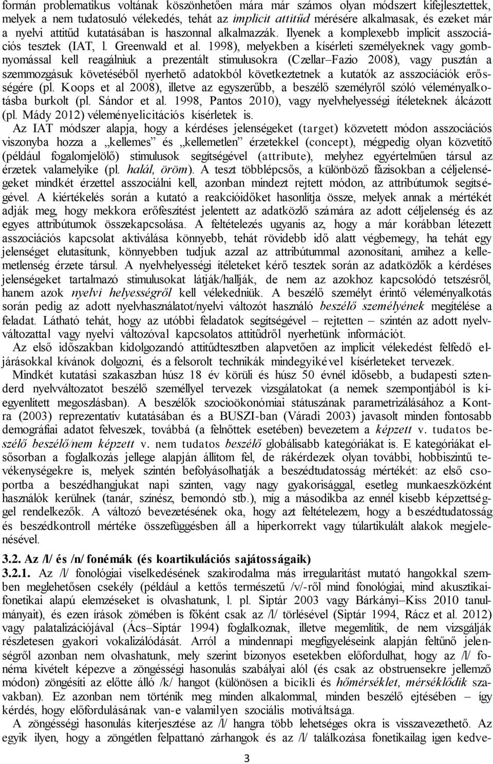 1998), melyekben a kísérleti személyeknek vagy gombnyomással kell reagálniuk a prezentált stimulusokra (Czellar Fazio 2008), vagy pusztán a szemmozgásuk követéséből nyerhető adatokból következtetnek