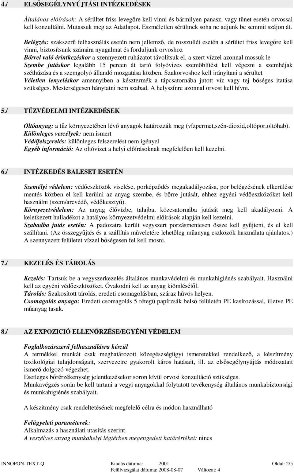 Belégzés: szakszerő felhasználás esetén nem jellemzı, de rosszullét esetén a sérültet friss levegıre kell vinni, biztosítsunk számára nyugalmat és forduljunk orvoshoz Bırrel való érintkezéskor a