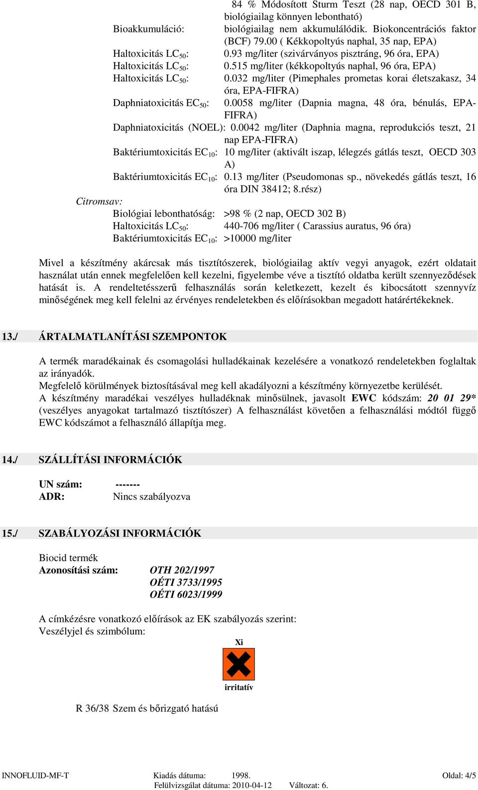 515 mg/liter (kékkopoltyús naphal, 96 óra, EPA) Haltoxicitás LC 50 : 0.032 mg/liter (Pimephales prometas korai életszakasz, 34 óra, EPA-FIFRA) Daphniatoxicitás EC 50 : 0.