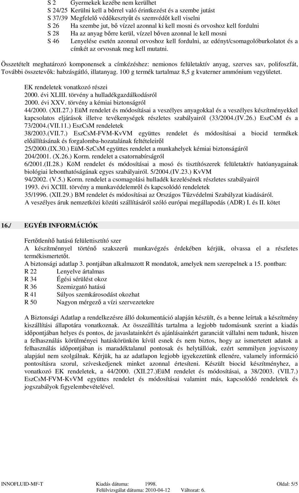 az orvosnak meg kell mutatni. Összetételt meghatározó komponensek a címkézéshez: nemionos felületaktív anyag, szerves sav, polifoszfát, További összetevők: habzásgátló, illatanyag.