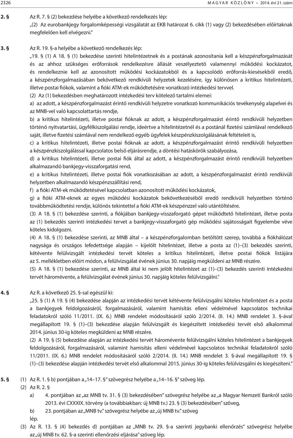 (1) bekezdése szerinti hitelintézetnek és a postának azonosítania kell a készpénzforgalmazását és az ahhoz szükséges erőforrások rendelkezésre állását veszélyeztető valamennyi működési kockázatot, és