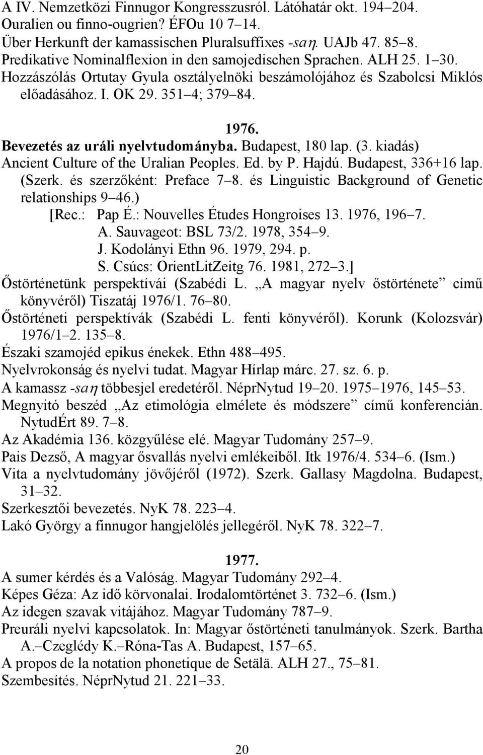 Bevezetés az uráli nyelvtudományba. Budapest, 180 lap. (3. kiadás) Ancient Culture of the Uralian Peoples. Ed. by P. Hajdú. Budapest, 336+16 lap. (Szerk. és szerzőként: Preface 7 8.