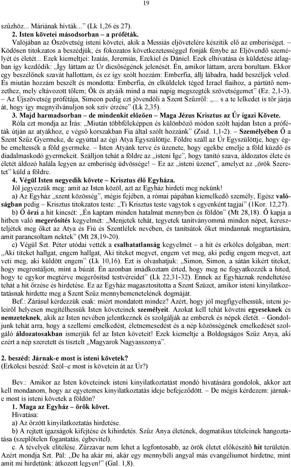 Ezek elhivatása és küldetése átlagban így kezdődik: Így láttam az Úr dicsőségének jelenését. Én, amikor láttam, arcra borultam.