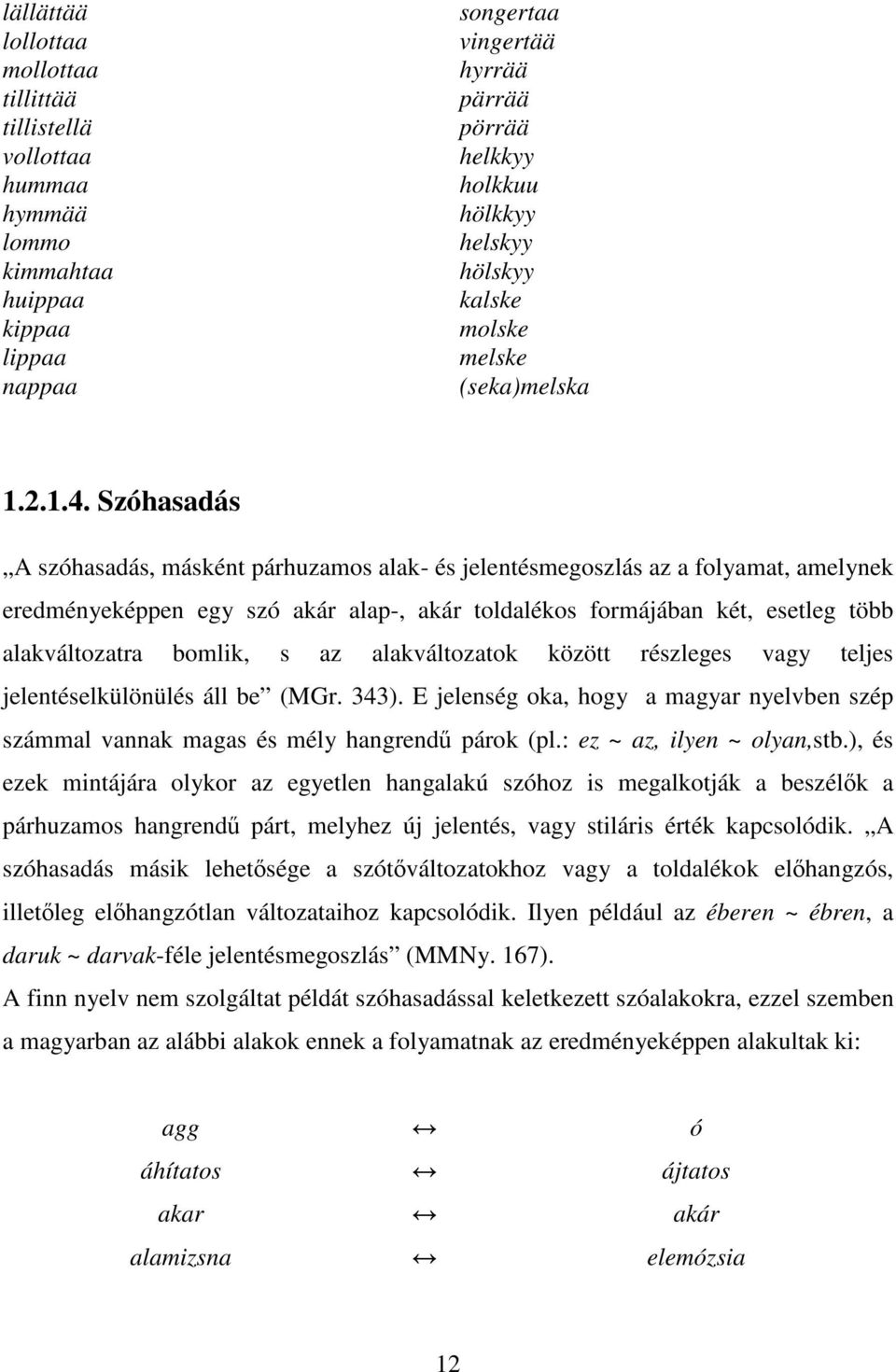 Szóhasadás A szóhasadás, másként párhuzamos alak- és jelentésmegoszlás az a folyamat, amelynek eredményeképpen egy szó akár alap-, akár toldalékos formájában két, esetleg több alakváltozatra bomlik,