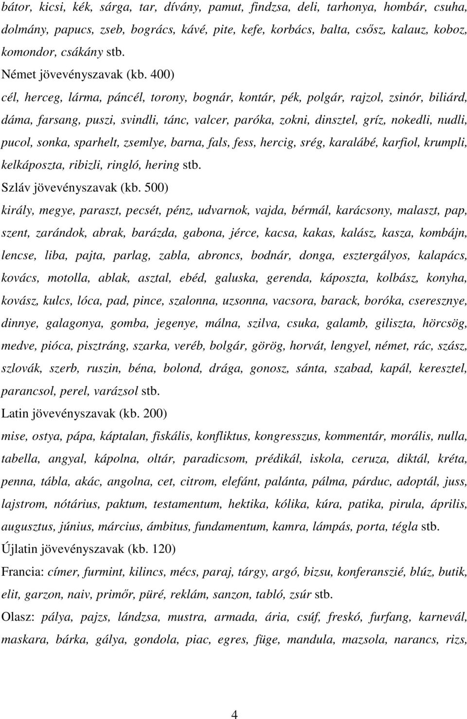 400) cél, herceg, lárma, páncél, torony, bognár, kontár, pék, polgár, rajzol, zsinór, biliárd, dáma, farsang, puszi, svindli, tánc, valcer, paróka, zokni, dinsztel, gríz, nokedli, nudli, pucol,