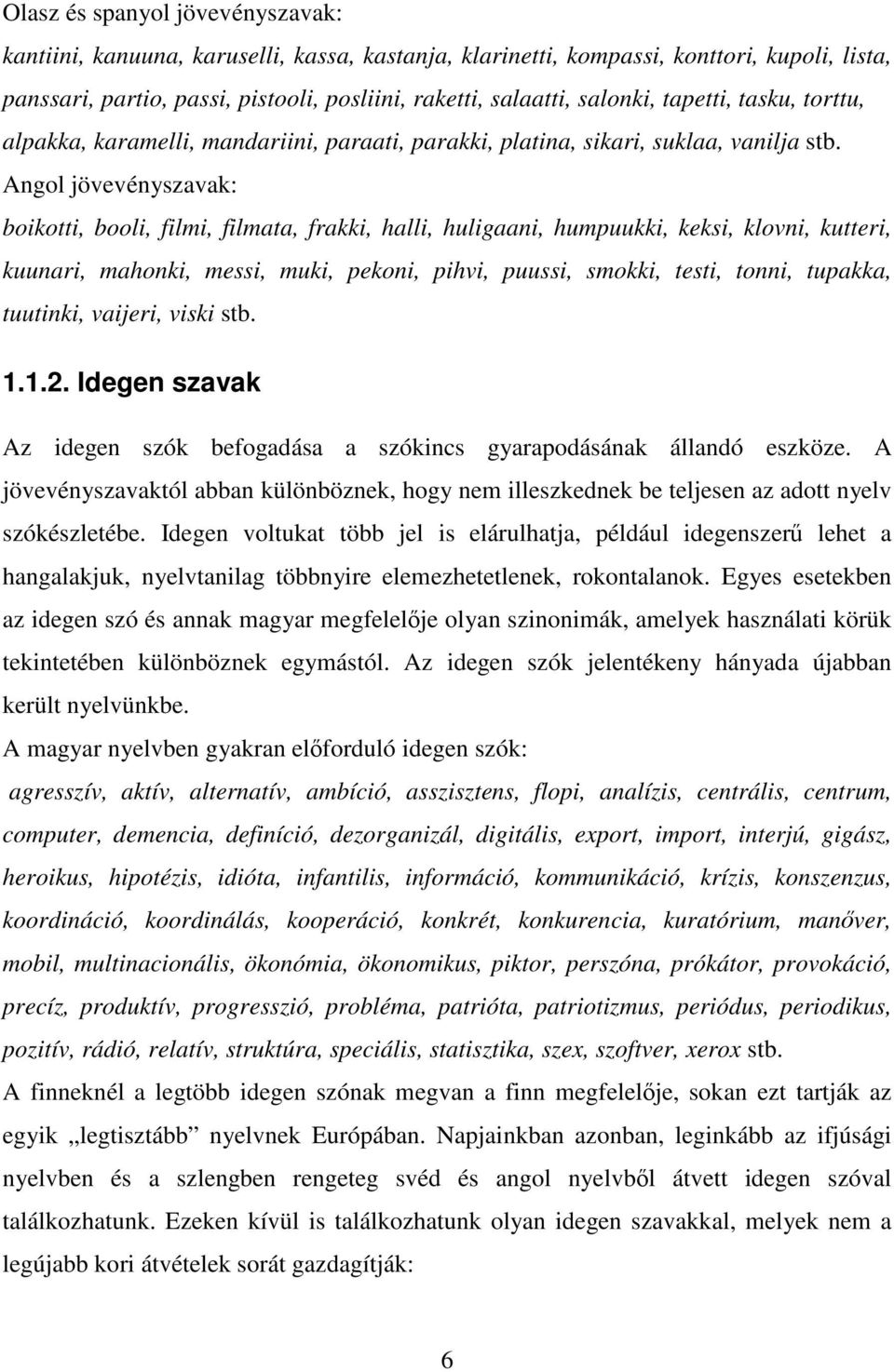 Angol jövevényszavak: boikotti, booli, filmi, filmata, frakki, halli, huligaani, humpuukki, keksi, klovni, kutteri, kuunari, mahonki, messi, muki, pekoni, pihvi, puussi, smokki, testi, tonni,