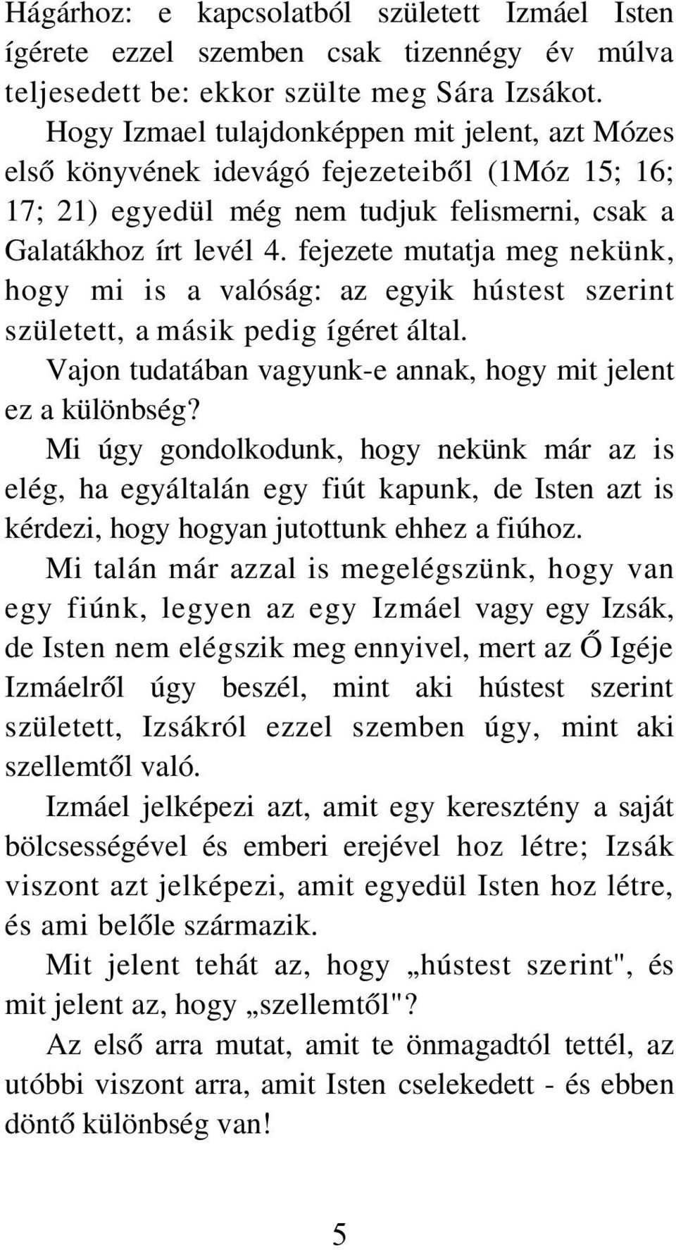 fejezete mutatja meg nekünk, hogy mi is a valóság: az egyik hústest szerint született, a másik pedig ígéret által. Vajon tudatában vagyunk-e annak, hogy mit jelent ez a különbség?