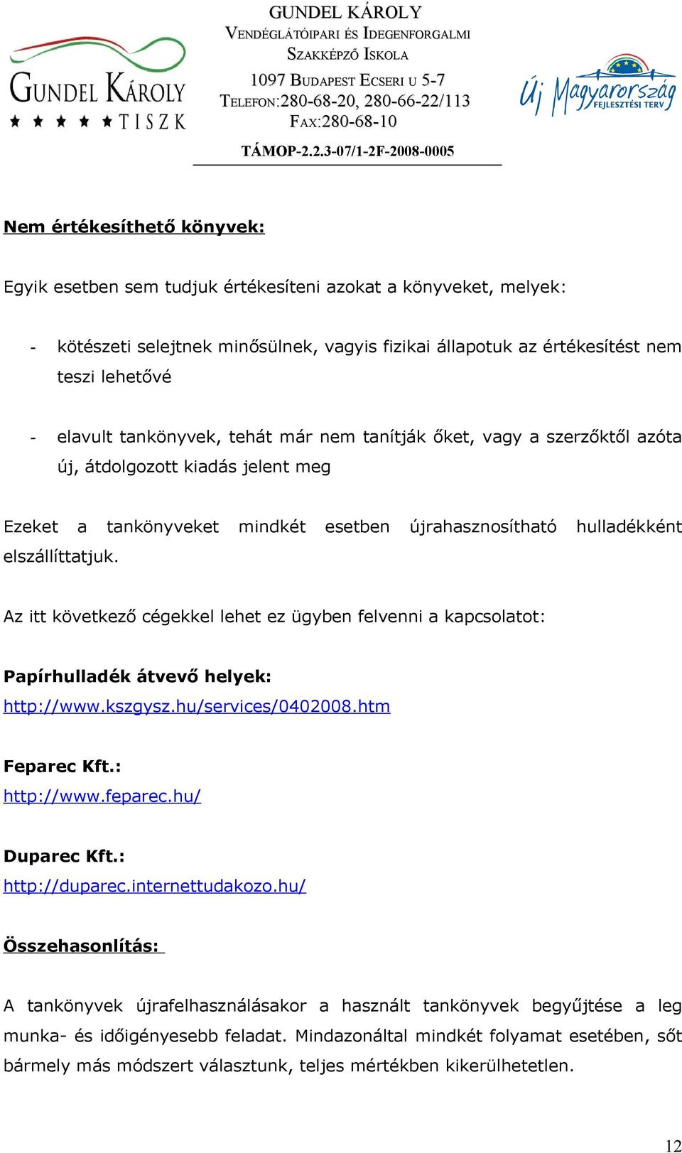 Az itt következő cégekkel lehet ez ügyben felvenni a kapcsolatot: Papírhulladék átvevő helyek: http://www.kszgysz.hu/services/0402008.htm Feparec Kft.: http://www.feparec.hu/ Duparec Kft.