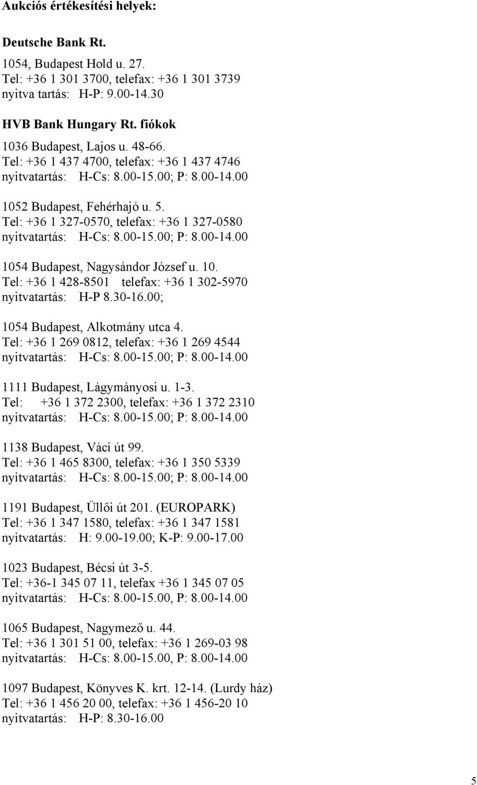 30-16.00; 1054 Budapest, Alkotmány utca 4. Tel: +36 1 269 0812, telefax: +36 1 269 4544 1111 Budapest, Lágymányosi u. 1-3. Tel: +36 1 372 2300, telefax: +36 1 372 2310 1138 Budapest, Váci út 99.