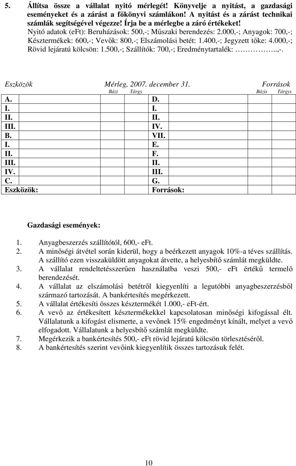 400,-; Jegyzett tőke: 4.000,-; Rövid lejáratú kölcsön: 1.500,-; Szállítók: 700,-; Eredménytartalék:..,-. Eszközök Mérleg, 2007. december 31. Források Bázi Tárgy Bázis Tárgys A. D. I. I. II. II. III.