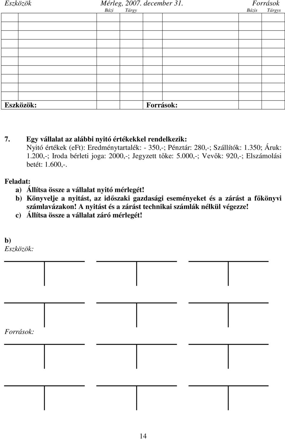 200,-; Iroda bérleti joga: 2000,-; Jegyzett tőke: 5.000,-; Vevők: 920,-; Elszámolási betét: 1.600,-. Feladat: a) Állítsa össze a vállalat nyitó mérlegét!