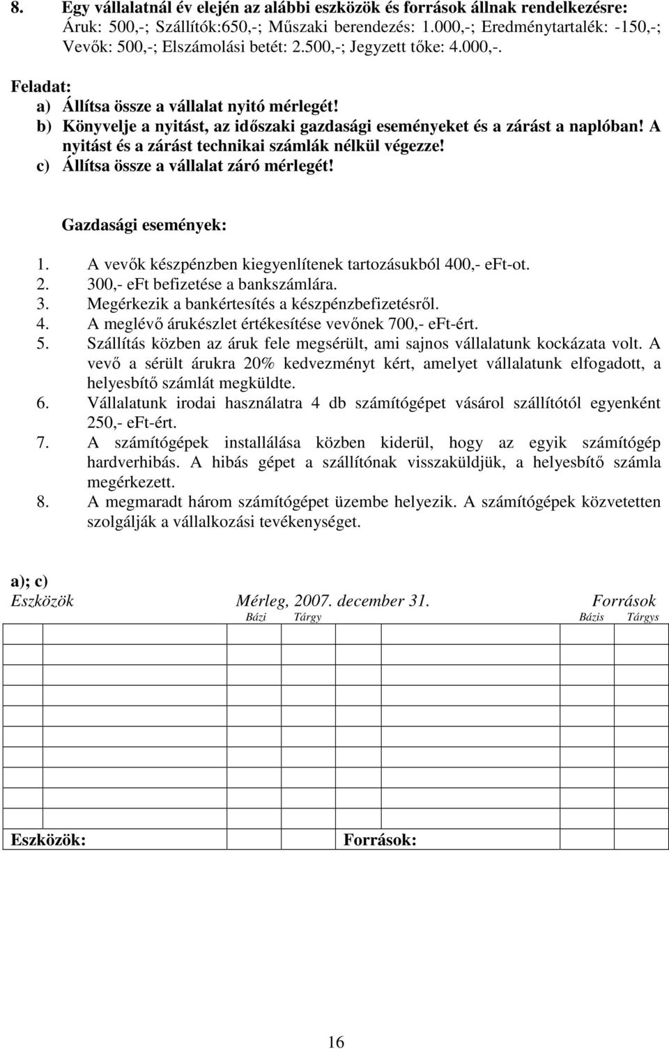 b) Könyvelje a nyitást, az időszaki gazdasági eseményeket és a zárást a naplóban! A nyitást és a zárást technikai számlák nélkül végezze! c) Állítsa össze a vállalat záró mérlegét!