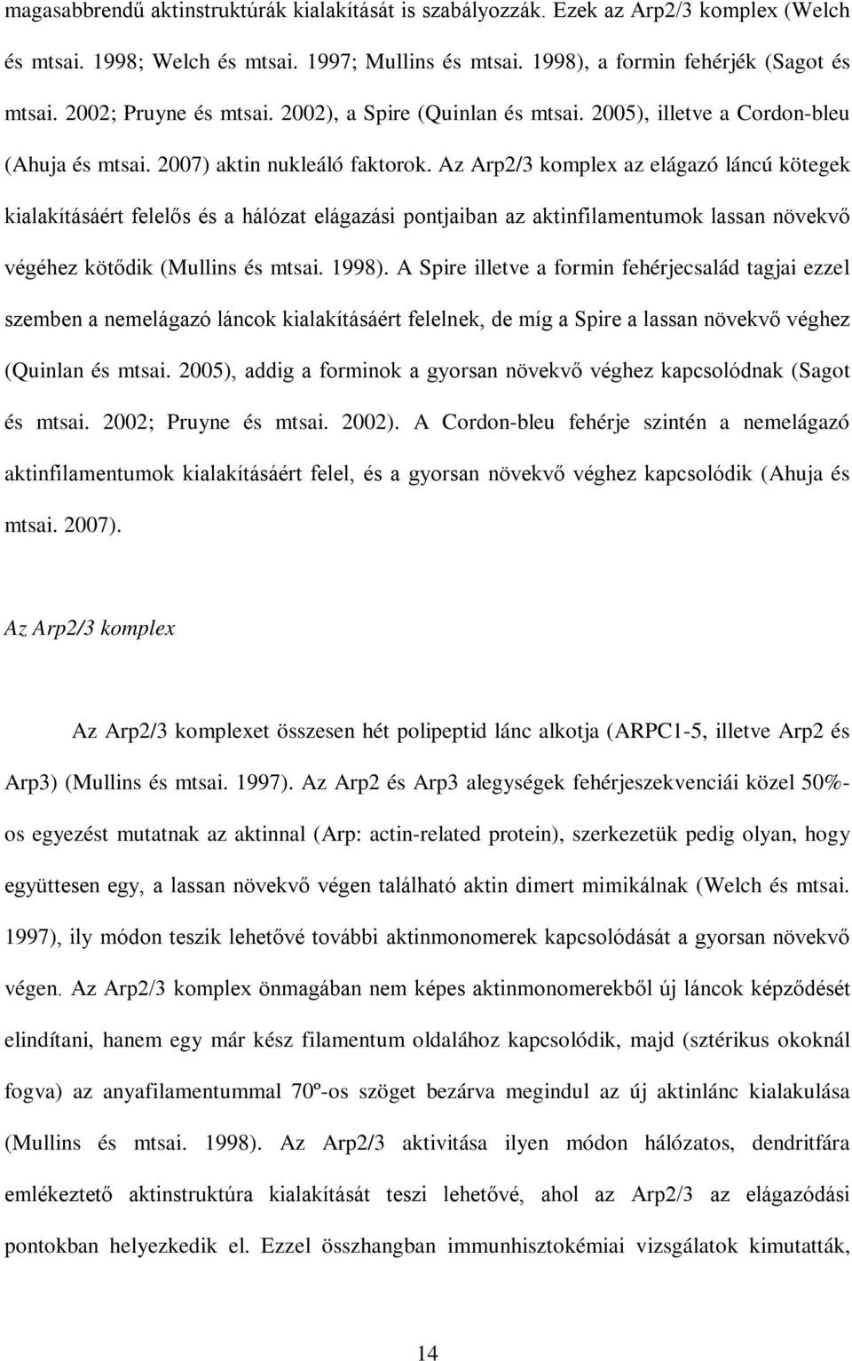 Az Arp2/3 komplex az elágazó láncú kötegek kialakításáért felelős és a hálózat elágazási pontjaiban az aktinfilamentumok lassan növekvő végéhez kötődik (Mullins és mtsai. 1998).