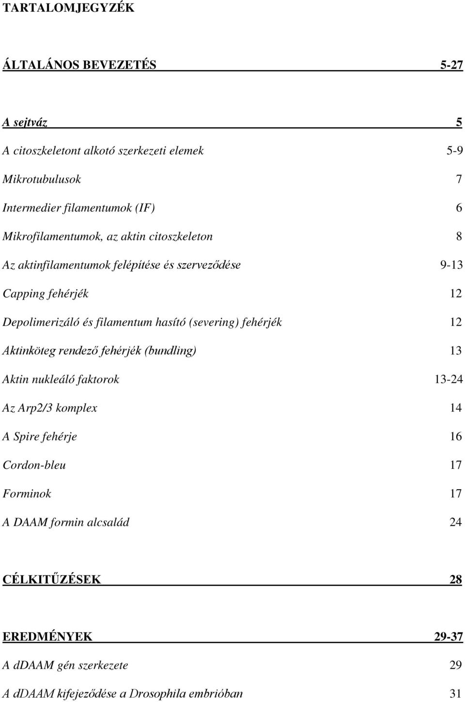 hasító (severing) fehérjék 12 Aktinköteg rendező fehérjék (bundling) 13 Aktin nukleáló faktorok 13-24 Az Arp2/3 komplex 14 A Spire fehérje 16