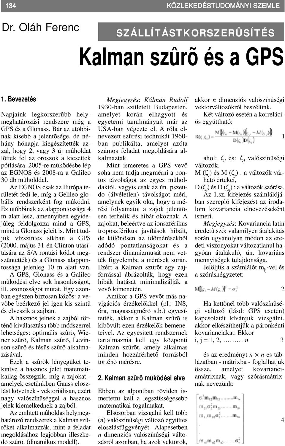 2005-re mûködésbe lép az EGNOS és 2008-ra a Galileo 30 db mûholddal. Az EGNOS csak az Európa területét fedi le, míg a Gelileo globális rendszerként fog mûködni.