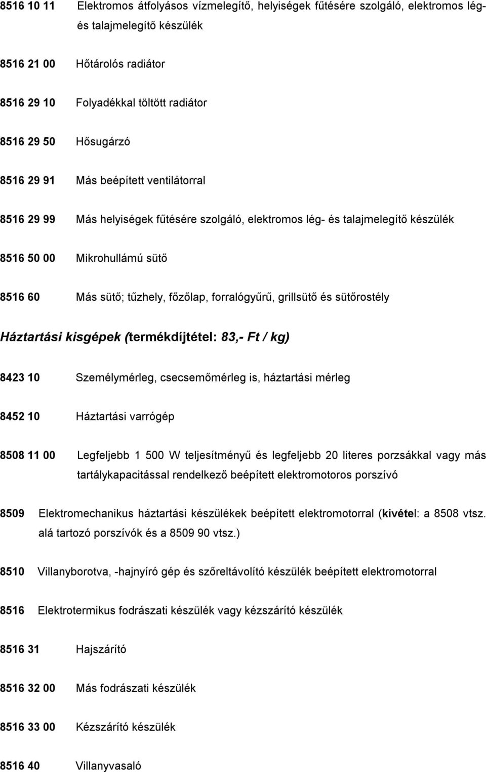 főzőlap, forralógyűrű, grillsütő és sütőrostély Háztartási kisgépek (termékdíjtétel: 83,- Ft / kg) 8423 10 Személymérleg, csecsemőmérleg is, háztartási mérleg 8452 10 Háztartási varrógép 8508 11 00