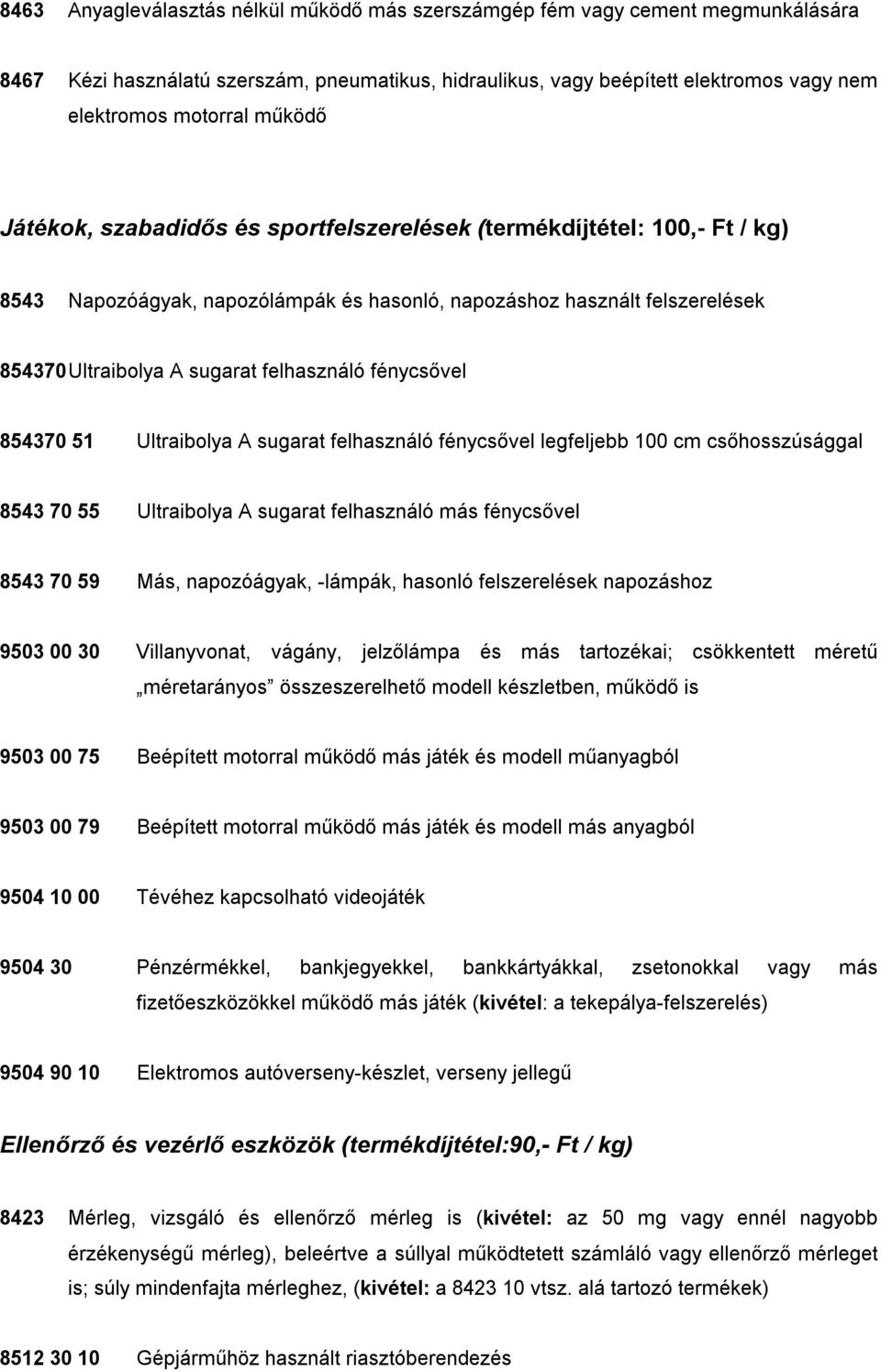 fénycsővel 854370 51 Ultraibolya A sugarat felhasználó fénycsővel legfeljebb 100 cm csőhosszúsággal 8543 70 55 Ultraibolya A sugarat felhasználó más fénycsővel 8543 70 59 Más, napozóágyak, -lámpák,