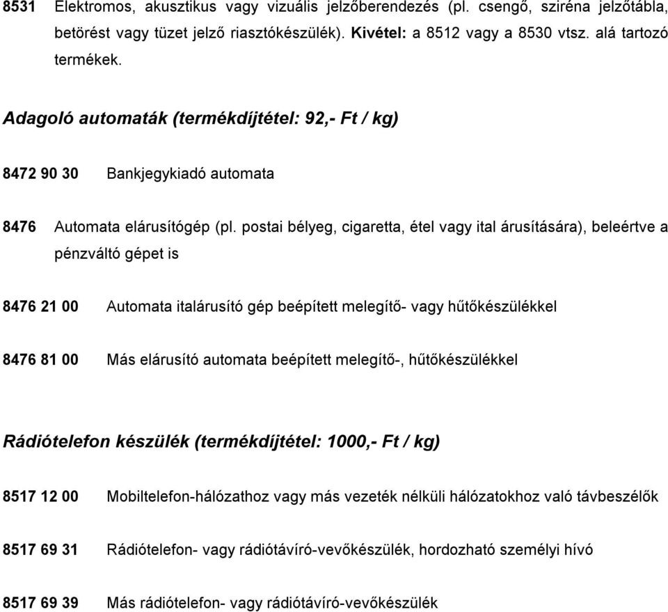 postai bélyeg, cigaretta, étel vagy ital árusítására), beleértve a pénzváltó gépet is 8476 21 00 Automata italárusító gép beépített melegítő- vagy hűtőkészülékkel 8476 81 00 Más elárusító automata