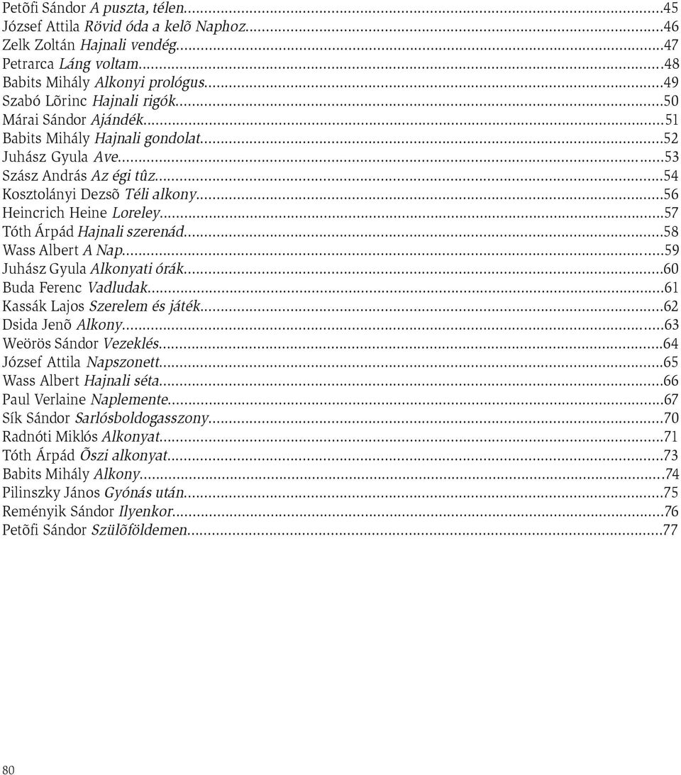 ..57 Tóth Árpád Hajnali szerenád...58 Wass Albert A Nap...59 Juhász Gyula Alkonyati órák...60 Buda Ferenc Vadludak...61 Kassák Lajos Szerelem és játék...62 Dsida Jenõ Alkony...63 Weörös Sándor Vezeklés.