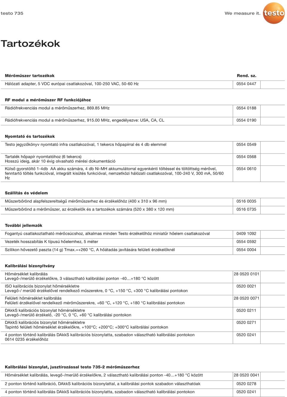 00 MHz, engedélyezve: USA, CA, CL 0554 0190 Nyomtató és tartozékok Testo jegyzőkönyv nyomtató infra csatlakozóval, 1 tekercs hőpapírral és 4 db elemmel 0554 0549 Tartalék hőpapír nyomtatóhoz (6