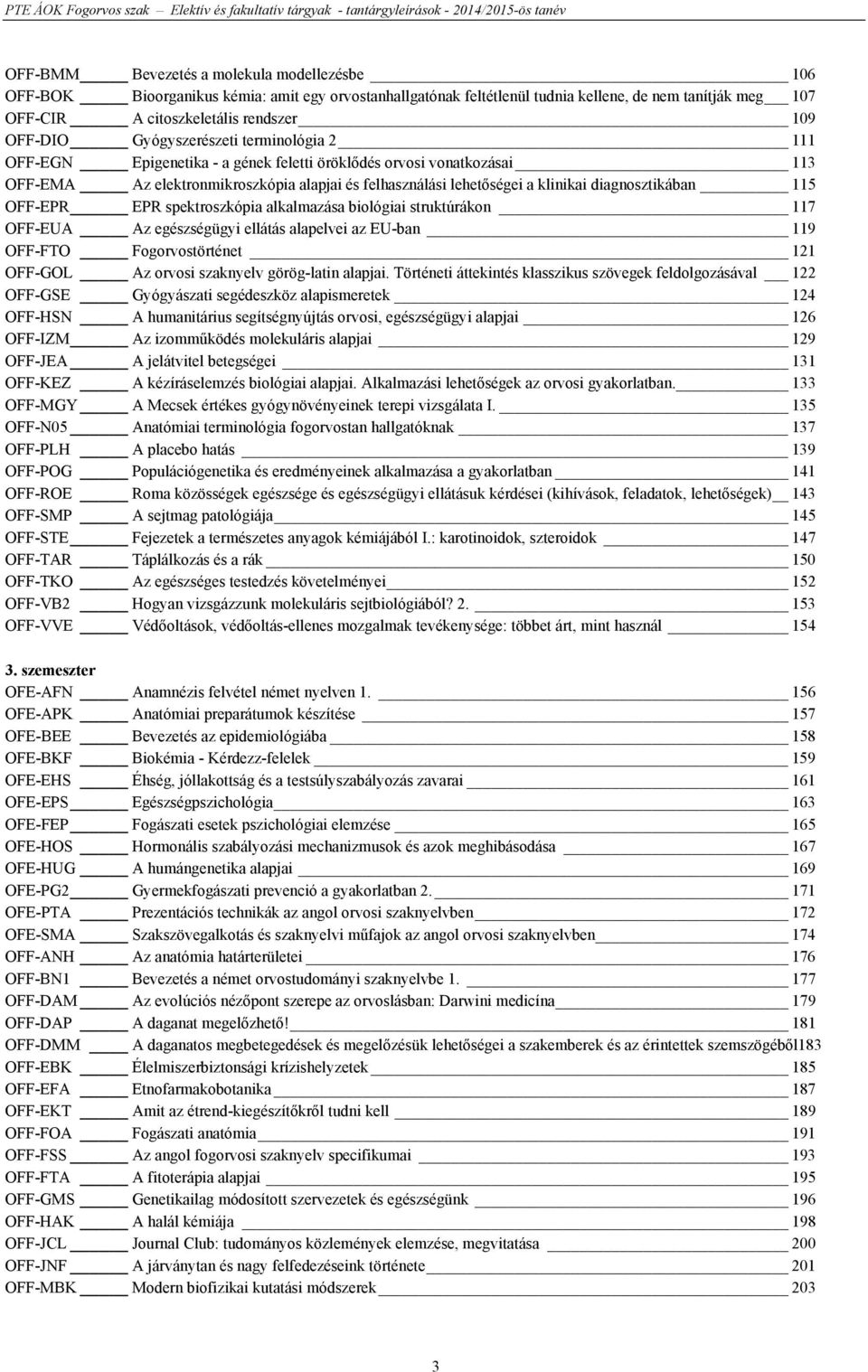 diagnosztikában 115 OFF-EPR EPR spektroszkópia alkalmazása biológiai struktúrákon 117 OFF-EUA Az egészségügyi ellátás alapelvei az EU-ban 119 OFF-FTO Fogorvostörténet 121 OFF-GOL Az orvosi szaknyelv