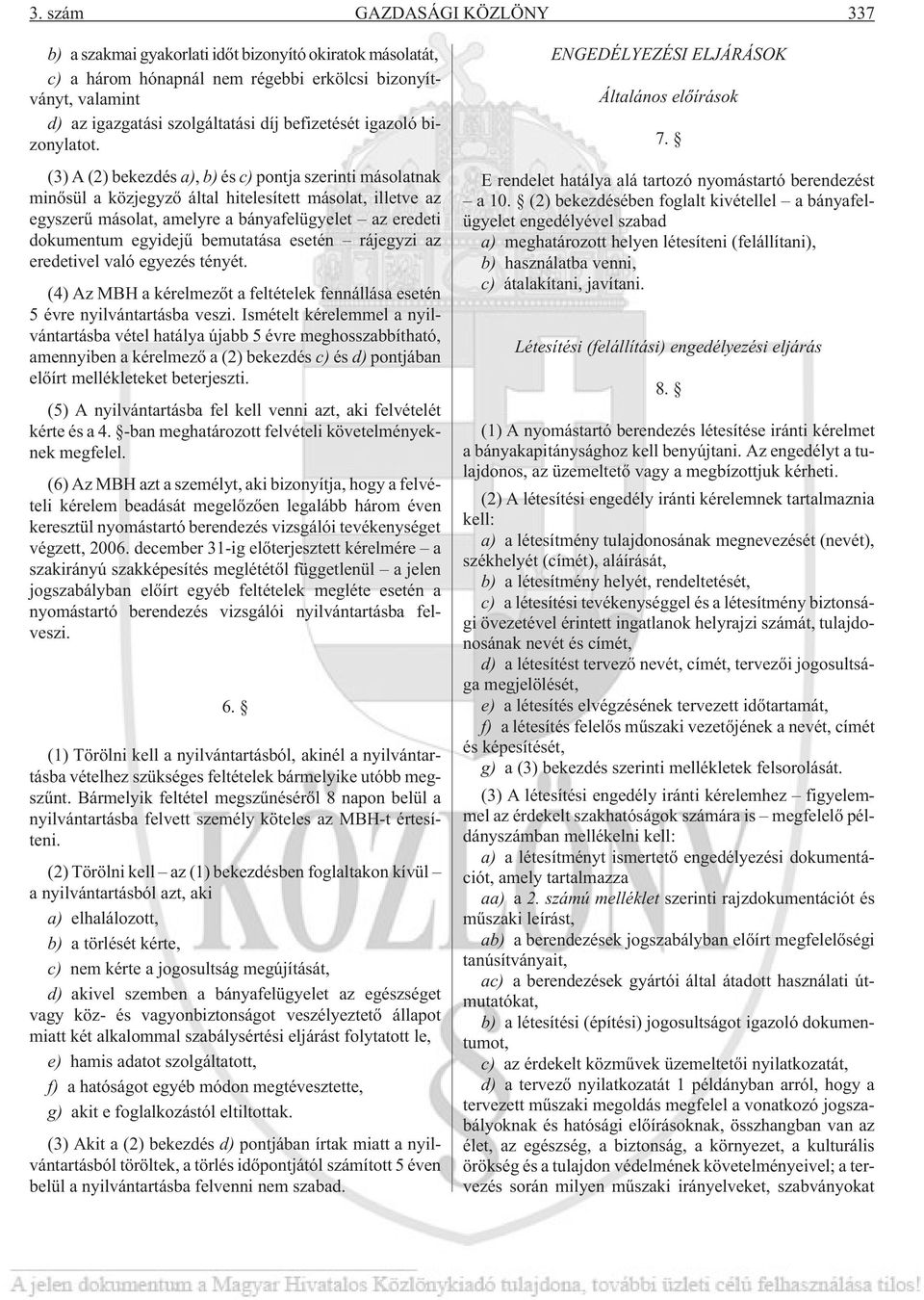 (3) A (2) bekezdés a), b) és c) pontja szerinti másolatnak minõsül a közjegyzõ által hitelesített másolat, illetve az egyszerû másolat, amelyre a bányafelügyelet az eredeti dokumentum egyidejû