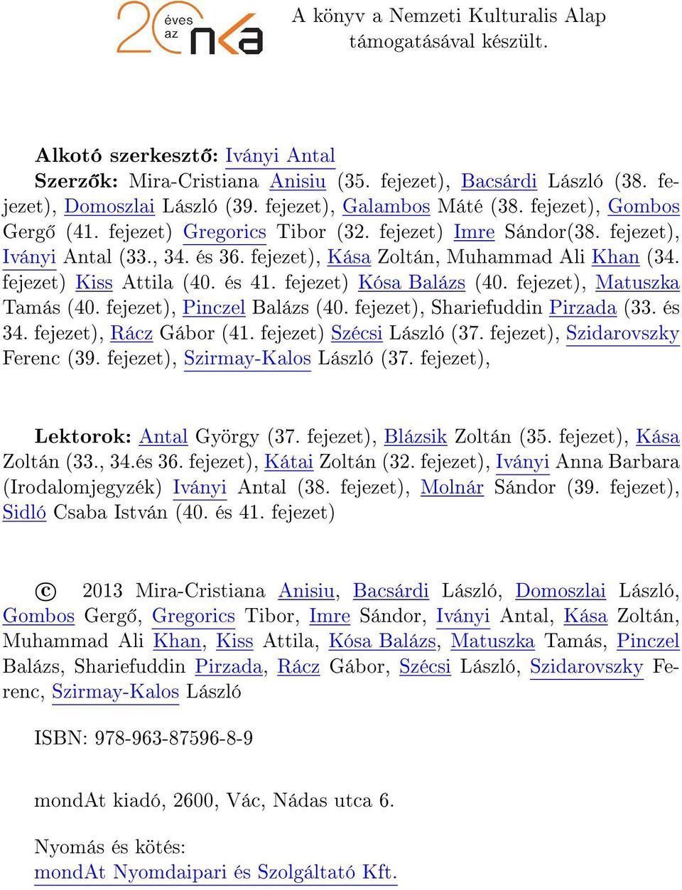 fejezet) Kiss Attila (40. és 41. fejezet) Kósa Balázs (40. fejezet), Matuszka Tamás (40. fejezet), Pinczel Balázs (40. fejezet), Shariefuddin Pirzada (33. és 34. fejezet), Rácz Gábor (41.