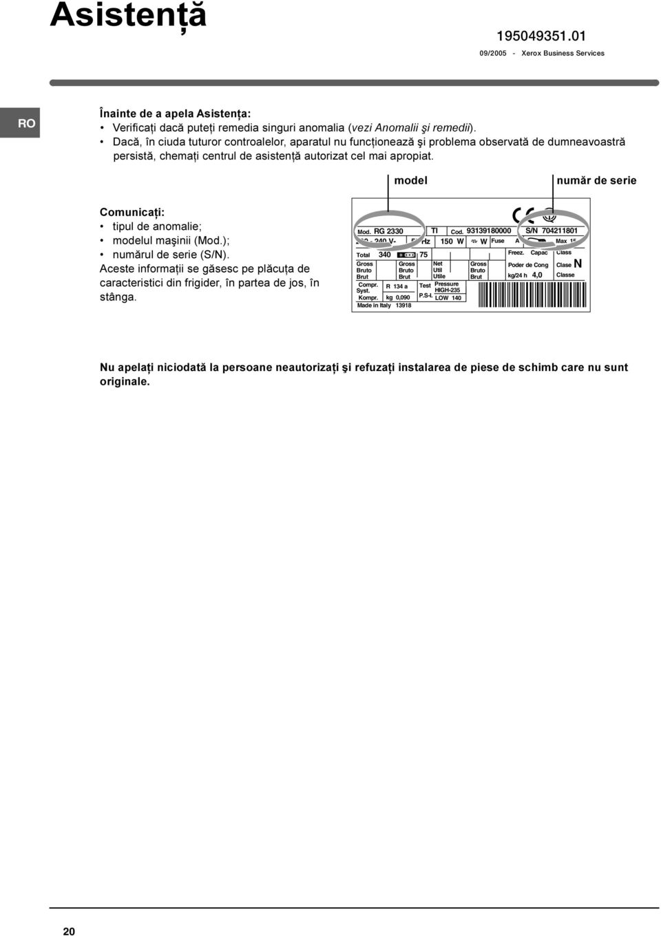 model numãr de serie Comunicaþi: tipul de anomalie; modelul maºinii (Mod.); numãrul de serie (S/N). Aceste informaþii se gãsesc pe plãcuþa de caracteristici din frigider, în partea de jos, în stânga.