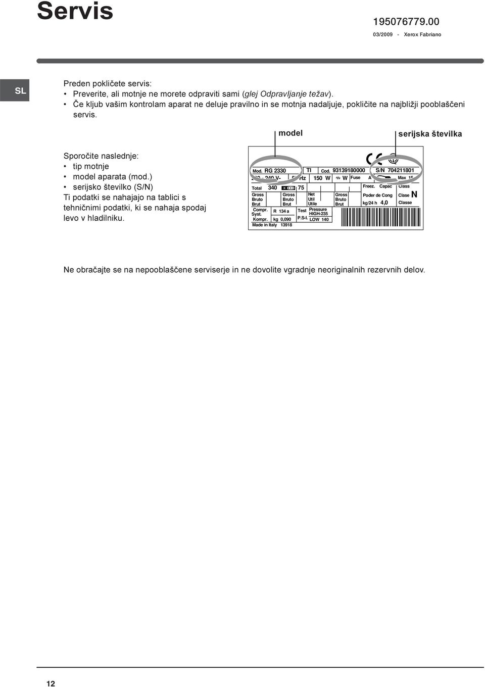 ) serijsko številko (S/N) Ti podatki se nahajajo na tablici s tehniènimi podatki, ki se nahaja spodaj levo v hladilniku. Mod. RG 2330 TI Cod.