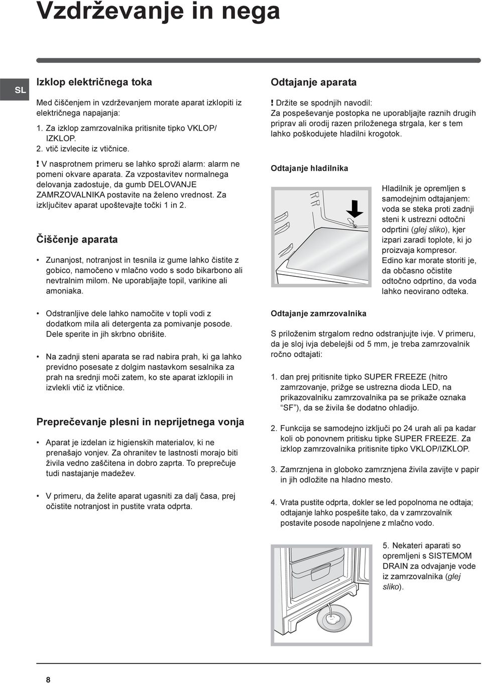 Za vzpostavitev normalnega delovanja zadostuje, da gumb DELOVANJE ZAMRZOVALNIKA postavite na želeno vrednost. Za izkljuèitev aparat upoštevajte toèki 1 in 2.