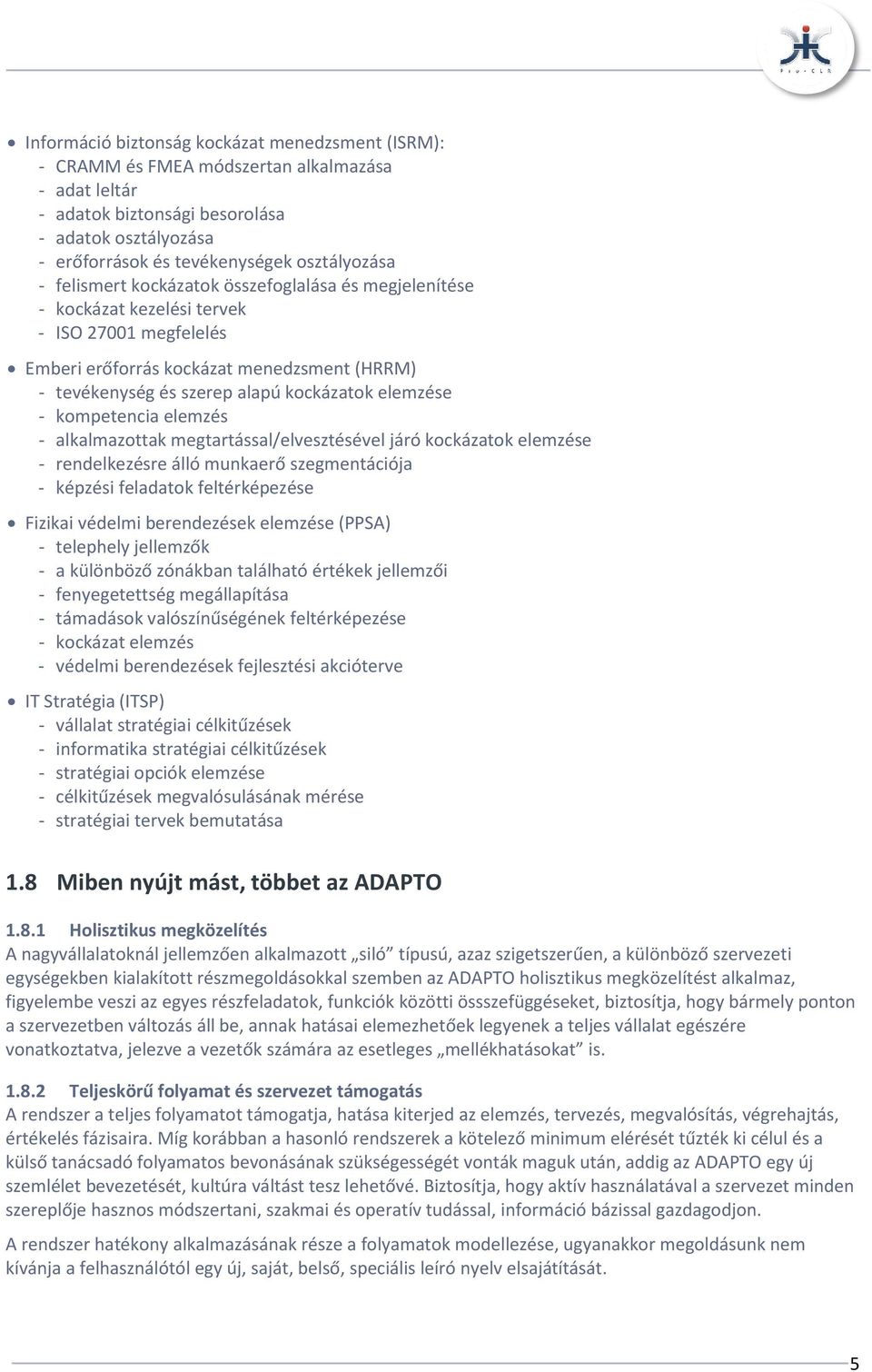 - kompetencia elemzés - alkalmazottak megtartással/elvesztésével járó kockázatok elemzése - rendelkezésre álló munkaerő szegmentációja - képzési feladatok feltérképezése Fizikai védelmi berendezések