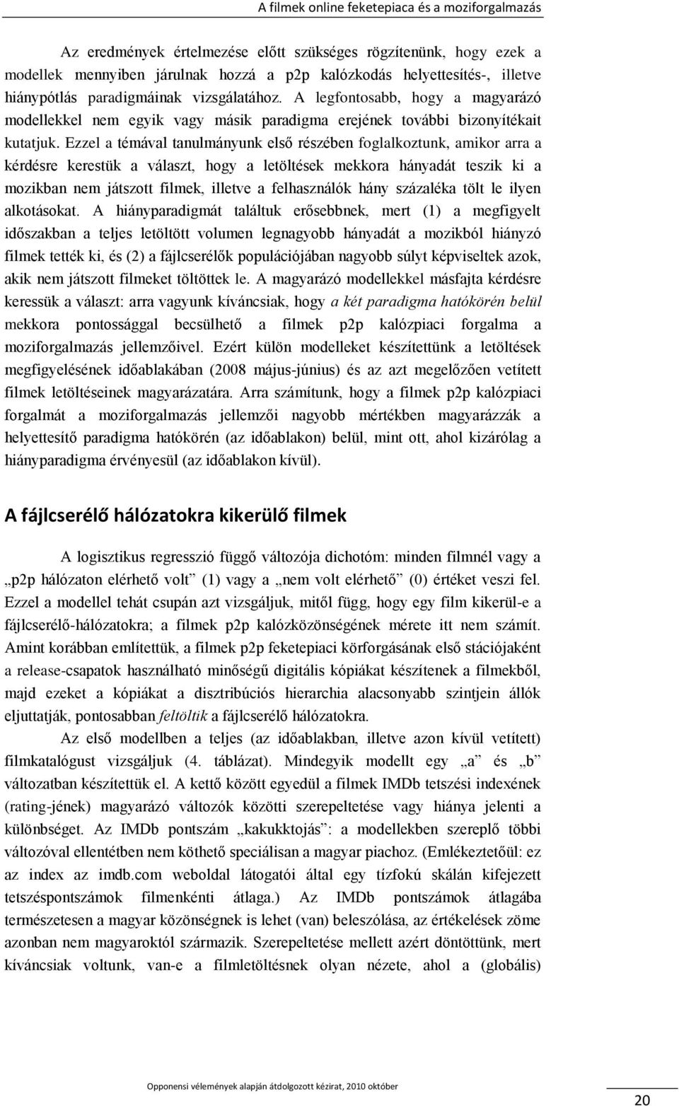 Ezzel a témával tanulmányunk első részében foglalkoztunk, amikor arra a kérdésre kerestük a választ, hogy a letöltések mekkora hányadát teszik ki a mozikban nem játszott filmek, illetve a