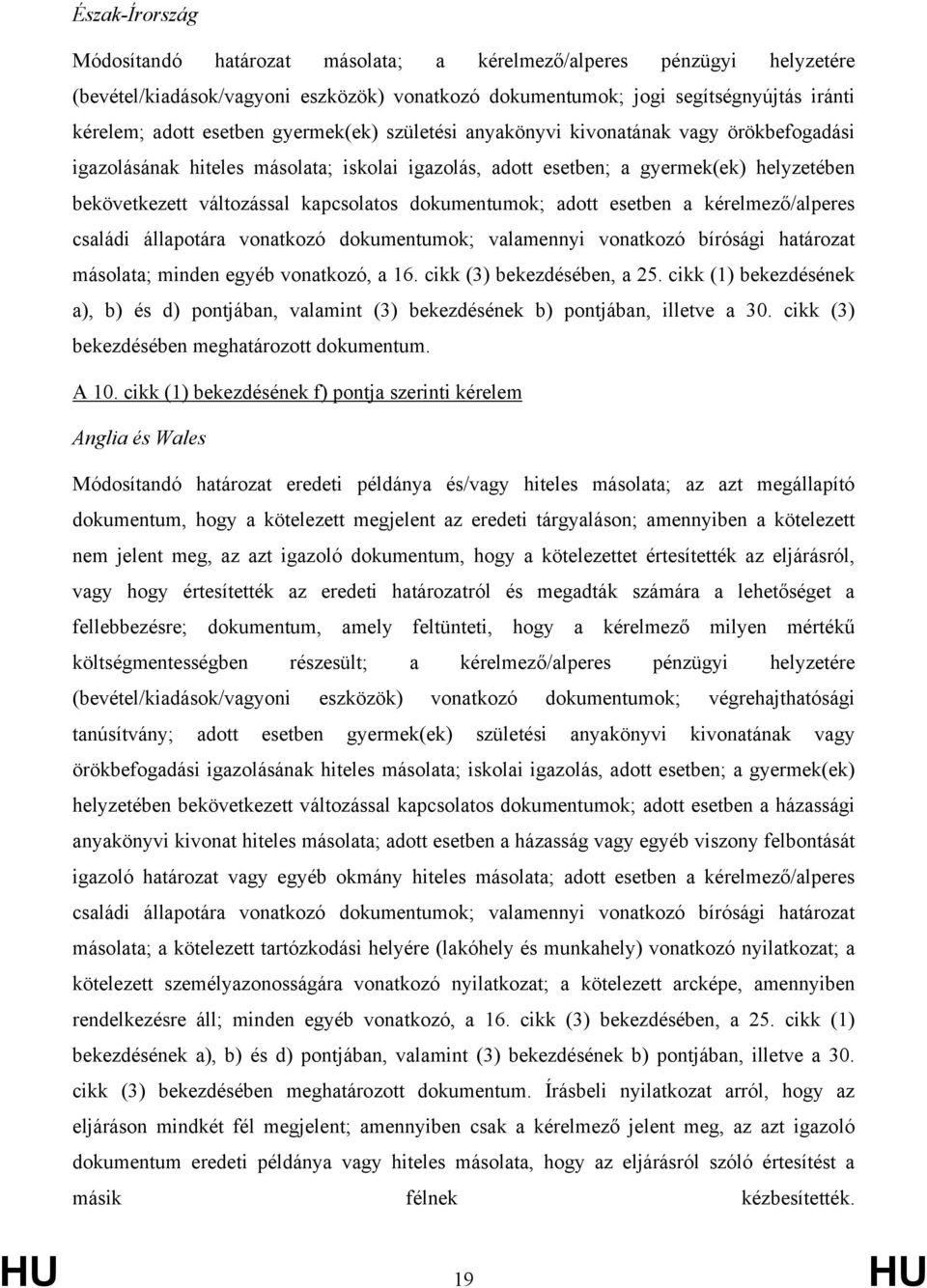 dokumentumok; adott esetben a kérelmező/alperes családi állapotára vonatkozó dokumentumok; valamennyi vonatkozó bírósági határozat másolata; minden egyéb vonatkozó, a 16. cikk (3) bekezdésében, a 25.