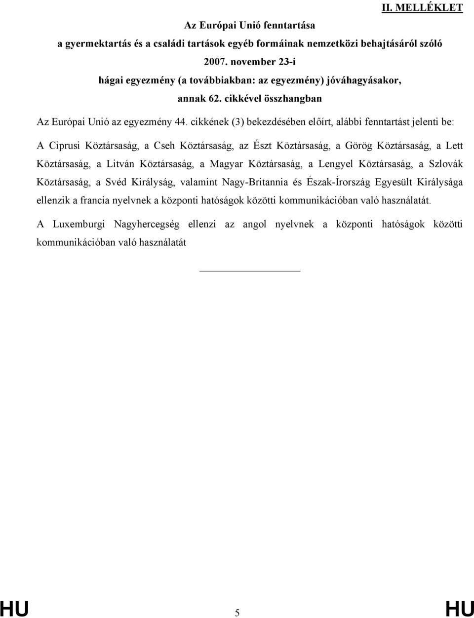 cikkének (3) bekezdésében előírt, alábbi fenntartást jelenti be: A Ciprusi Köztársaság, a Cseh Köztársaság, az Észt Köztársaság, a Görög Köztársaság, a Lett Köztársaság, a Litván Köztársaság, a