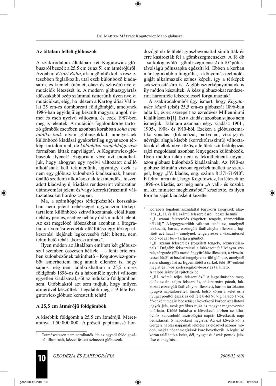 A modern glóbuszgyártás időszakából szép számmal ismerünk ilyen nyelvi mutációkat, elég, ha idézem a Kartográfiai Vállalat 25 cm-es domborzati földgömbjét, amelynek 1986-ban egyidejűleg készült