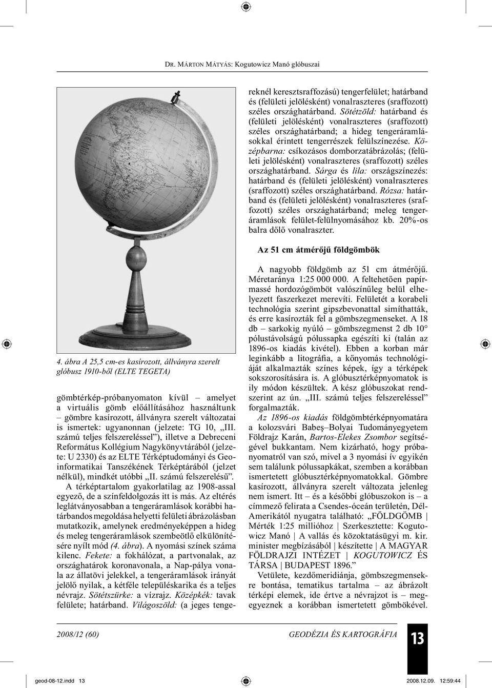 mindkét utóbbi II. számú felszerelésű. A térképtartalom gyakorlatilag az 1908-assal egyező, de a színfeldolgozás itt is más.