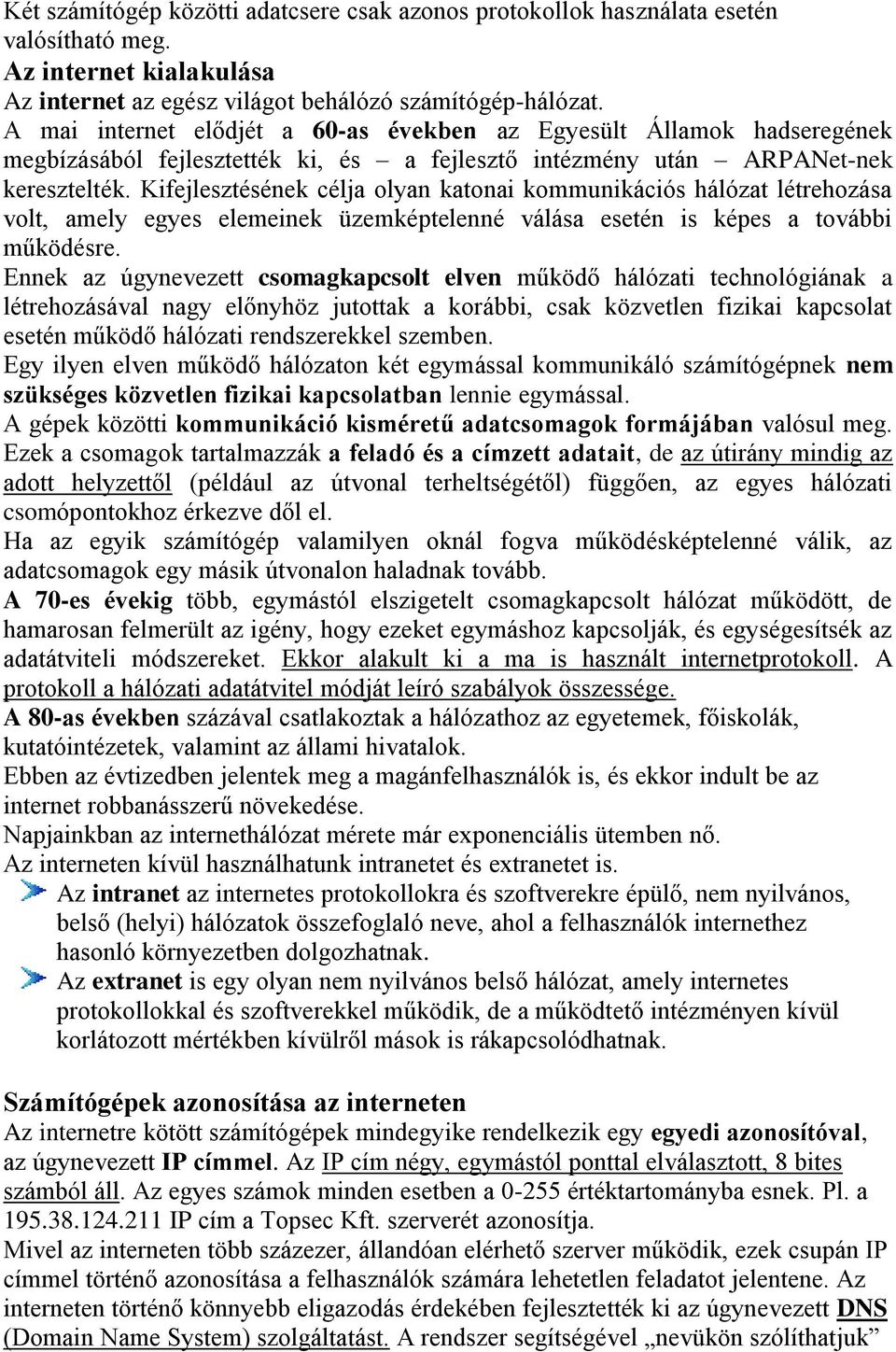 Kifejlesztésének célja olyan katonai kommunikációs hálózat létrehozása volt, amely egyes elemeinek üzemképtelenné válása esetén is képes a további működésre.