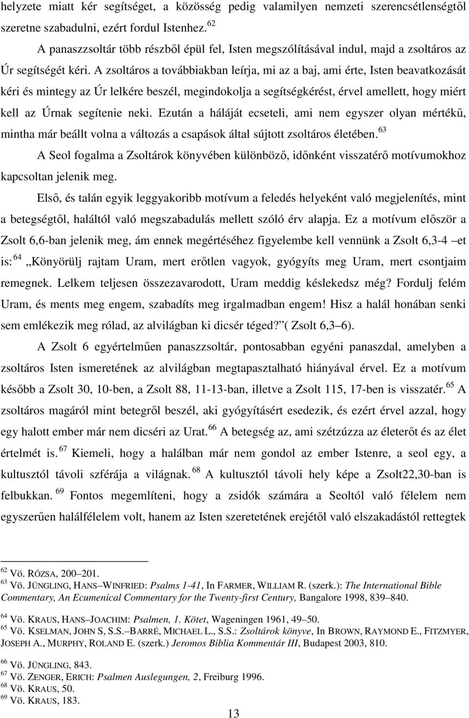 A zsoltáros a továbbiakban leírja, mi az a baj, ami érte, Isten beavatkozását kéri és mintegy az Úr lelkére beszél, megindokolja a segítségkérést, érvel amellett, hogy miért kell az Úrnak segítenie