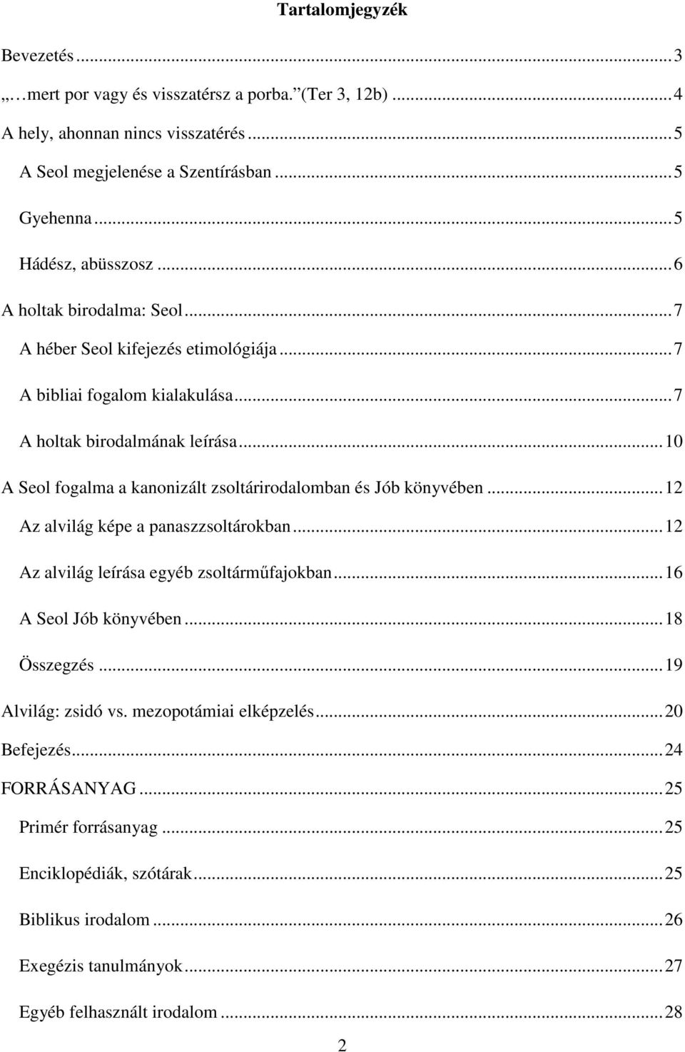 .. 10 A Seol fogalma a kanonizált zsoltárirodalomban és Jób könyvében... 12 Az alvilág képe a panaszzsoltárokban... 12 Az alvilág leírása egyéb zsoltárműfajokban... 16 A Seol Jób könyvében.