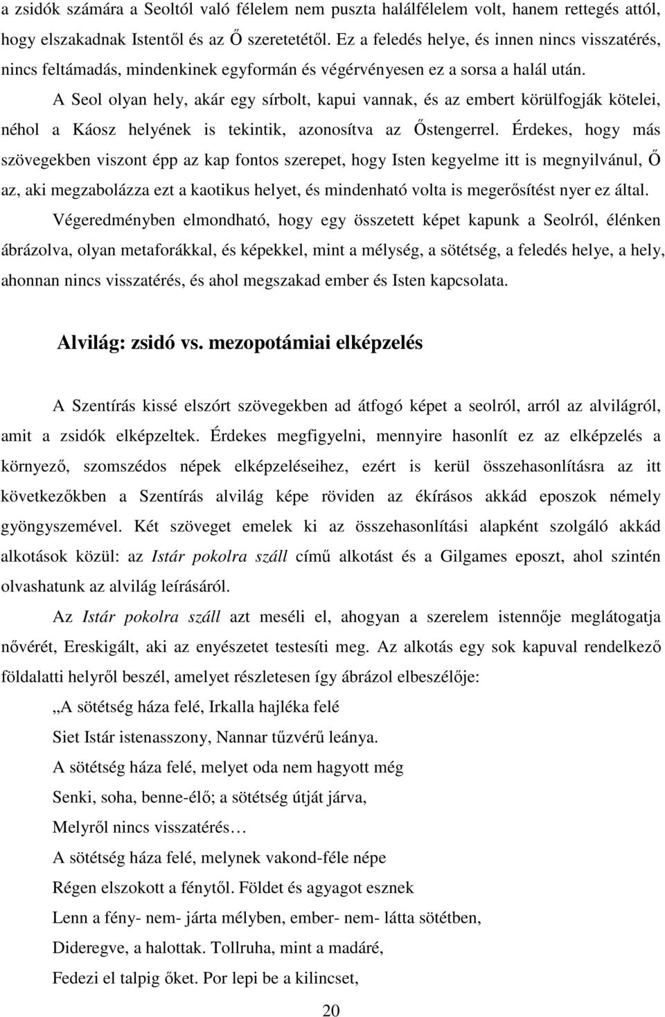 A Seol olyan hely, akár egy sírbolt, kapui vannak, és az embert körülfogják kötelei, néhol a Káosz helyének is tekintik, azonosítva az Őstengerrel.