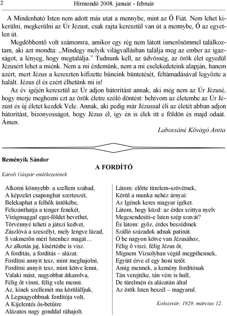 Megdöbbentő volt számomra, amikor egy rég nem látott ismerősömmel találkoztam, aki azt mondta: Mindegy melyik világvallásban találja meg az ember az igazságot, a lényeg, hogy megtalálja.