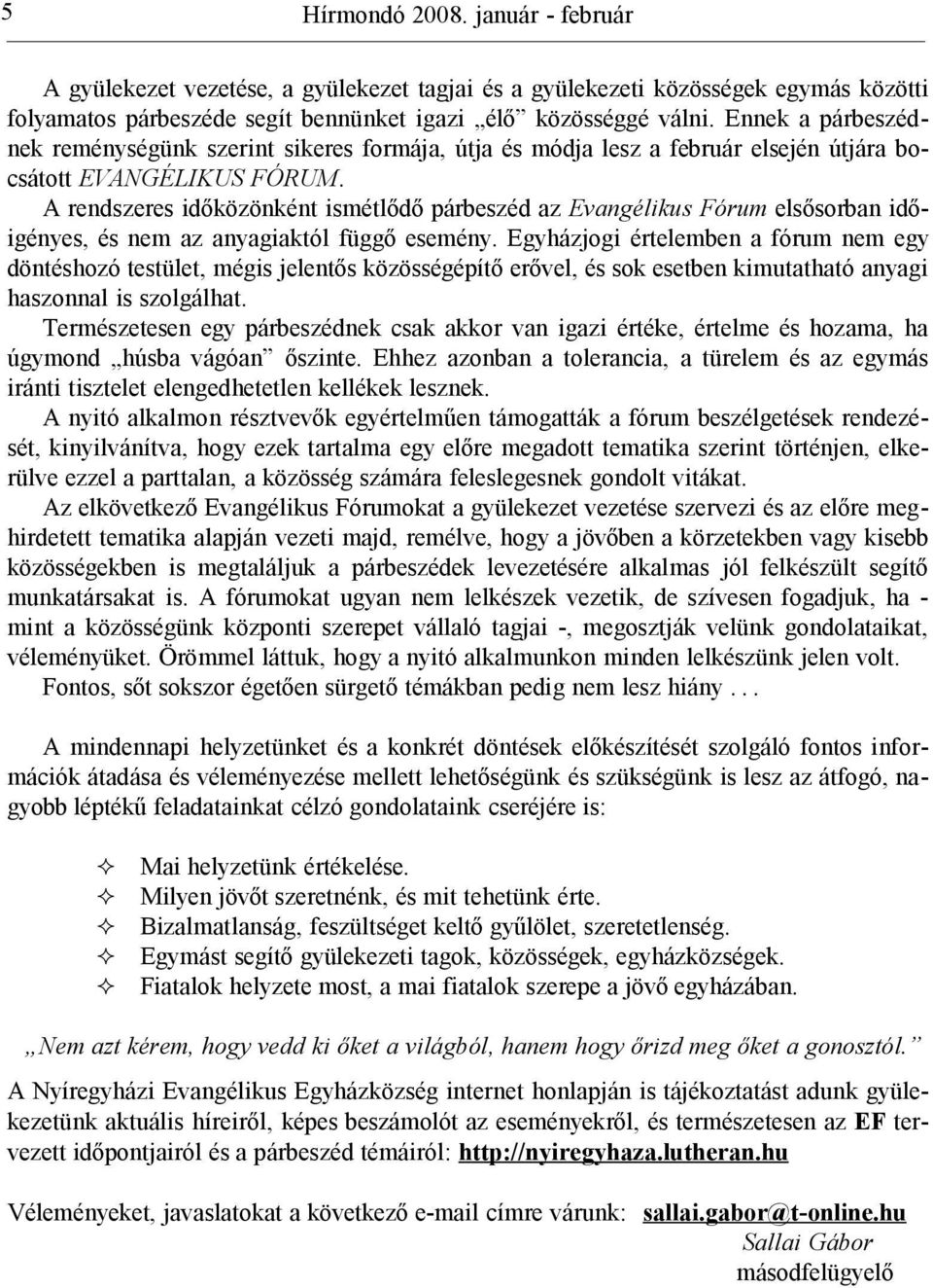 A rendszeres időközönként ismétlődő párbeszéd az Evangélikus Fórum elsősorban időigényes, és nem az anyagiaktól függő esemény.